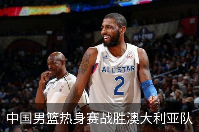 中国男篮热身赛战胜澳大利亚队